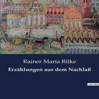 Rainer Maria Rilke Erzahlungen aus dem Nachlass:Die verborgenen Geschichten eines