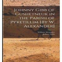 William Alexander Johnny Gibb of Gushetneuk in the Parish of Pyketillim [By W