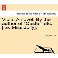 Anonymous Viola. a Novel. by the Author of Caste,  Etc. [I.E. Miss Jolly]