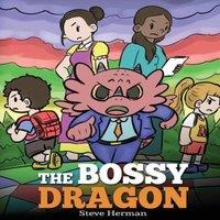 Steve Herman The Bossy Dragon: Stop Your Dragon from Being Bossy. A Story about