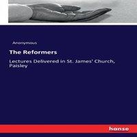 Anonymous The Reformers :Lectures Delivered in St. James' Church, Paisley