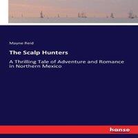 Mayne Reid The Scalp Hunters:A Thrilling Tale of Adventure & Romance in