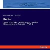 Edmund Burke Burke:Select Works, Reflections on the Revolution in France - Vol