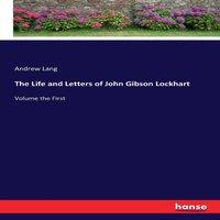 Andrew Lang The Life & Letters of John Gibson Lockhart:Volume the First