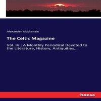 Alexander Mackenzie The Celtic Magazine:Vol. IV.: A Monthly Periodical Devoted to the