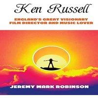Jeremy Mark Robinson KEN RUSSELL: ENGLAND'S GREAT VISIONARY FILM DIRECTOR & MUSIC