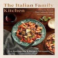 Eva Santaguida The Italian Family Kitchen: Authentic Recipes That Celebrate