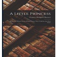 Frances Hodgson Burnett A Little Princess: Being the whole story of Sara Crewe now told