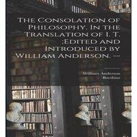 William Anderson The Consolation of Philosophy. In the Translation of I. T. ;edited in White