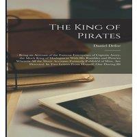 Daniel Defoe The King of Pirates: : Being an Account of the Famous Enterprises
