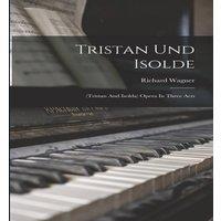 Richard Wagner Tristan Und Isolde: (tristan & Isolda) Opera In Three Acts