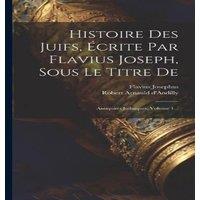 Flavius Josephus Histoire Des Juifs, Ecrite Par Flavius Joseph, Sous Le Titre De:
