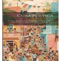 Anonymous Cuba Poetica: Coleccion Escogida De Las Composiciones En Verso De