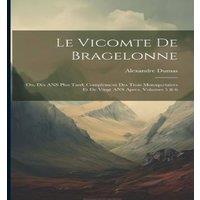 Alexandre Dumas Le Vicomte de Bragelonne: Ou, Dix ANS Plus Tard; Complement Des