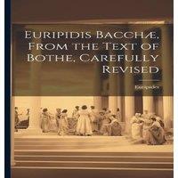 Euripides Euripidis Bacchae, From the Text of Bothe, Carefully Revised