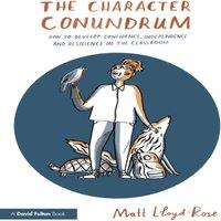 Matt Lloyd-Rose The Character Conundrum: How to Develop Confidence, Independence