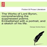 George Gordon Byron The Works of Lord Byron, Comprehending the Suppressed Poems