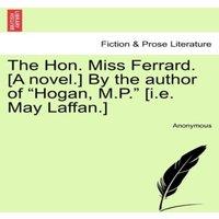 Anonymous The Hon. Miss Ferrard. [A novel.] By the author of Hogan, M.P.