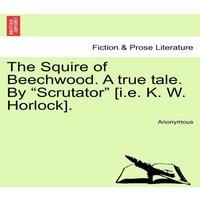 Anonymous The Squire of Beechwood. A true tale. By Scrutator [i.e. K. W