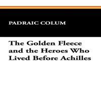 Padraic Colum The Golden Fleece & the Heroes Who Lived Before Achilles in White