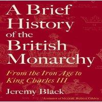 Jeremy Black A Brief History of the British Monarchy : From the Iron Age to