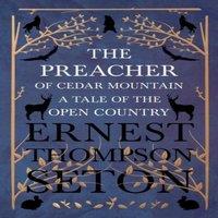 Ernest Thompson Seton The Preacher of Cedar Mountain: A Tale of the Open Country