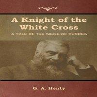 G. A. Henty A Knight of the White Cross: A Tale of the Siege of Rhodes in Orange