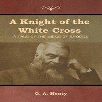 G. A. Henty A Knight of the White Cross: A Tale of the Siege of Rhodes