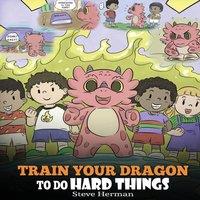 Steve Herman Train Your Dragon To Do Hard Things: A Cute Children's Story about in White