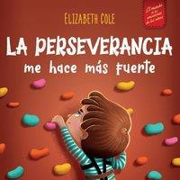Elizabeth Cole La perseverancia me hace mas fuerte: Libro de las emociones para