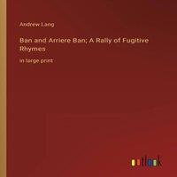 Andrew Lang Ban & Arriere Ban; A Rally of Fugitive Rhymes:in large print
