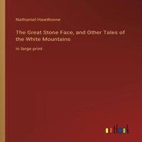 Nathaniel Hawthorne The Great Stone Face, & Other Tales of the White Mountains:in