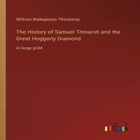 William Makepeace Thackeray The History of Samuel Titmarsh & the Great Hoggarty Diamond:in