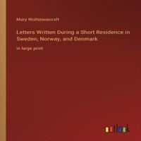 Mary Wollstonecraft Letters Written During a Short Residence in Sweden, Norway, and in White