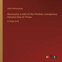 John Richardson Wacousta; a tale of the Pontiac conspiracy; Volume One of Three:in