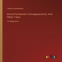 Julian Hawthorne David Poindexter's Disappearance; & Other Tales:in large print