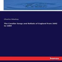 Charles Mackay The Cavalier Songs & Ballads of England from 1642 to 1684