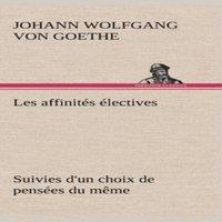 Johann Wolfgang von Goethe Les affinites electives Suivies d'un choix de pensees du meme in White