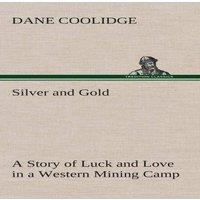 Dane Coolidge Silver & Gold A Story of Luck & Love in a Western Mining Camp