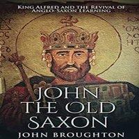 John Broughton John The Old Saxon: King Alfred & the Revival of Anglo-Saxon