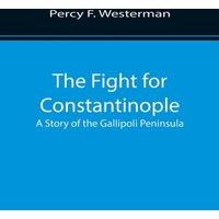Percy F. Westerman The Fight for Constantinople A Story of the Gallipoli Peninsula