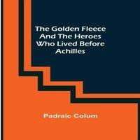 Padraic Colum The Golden Fleece & the Heroes Who Lived Before Achilles