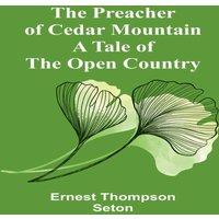 Ernest Thompson Seton The Preacher of Cedar Mountain: A Tale of the Open Country