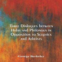 George Berkeley Three Dialogues between Hylas & Philonous in Opposition to