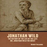 Henry Fielding Jonathan Wild: The History of the Life of the Late Mr. Jonathan