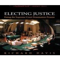 Richard Davis Electing Justice: Fixing the Supreme Court Nomination Process