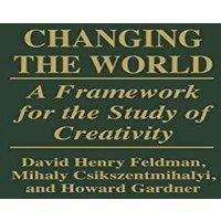Mihaly Csikszentmihalyi Changing the World: A Framework for the Study of Creativity
