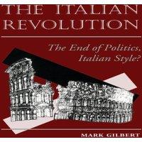 Mark Gilbert The Italian Revolution: The End Of Politics, Italian Style?