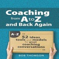 Bob Thomson Coaching from A to Z & back again: 52 Ideas, tools & models in White
