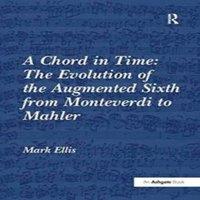 Mark Ellis A Chord in Time: The Evolution of the Augmented Sixth from